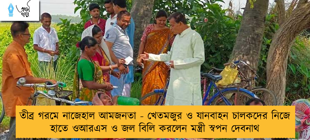 তীব্র গরমে নাজেহাল আমজনতা - খেতমজুর ও যানবাহন চালকদের নিজে হাতে ওআরএস ও জল বিলি করলেন মন্ত্রী স্বপন দেবনাথ