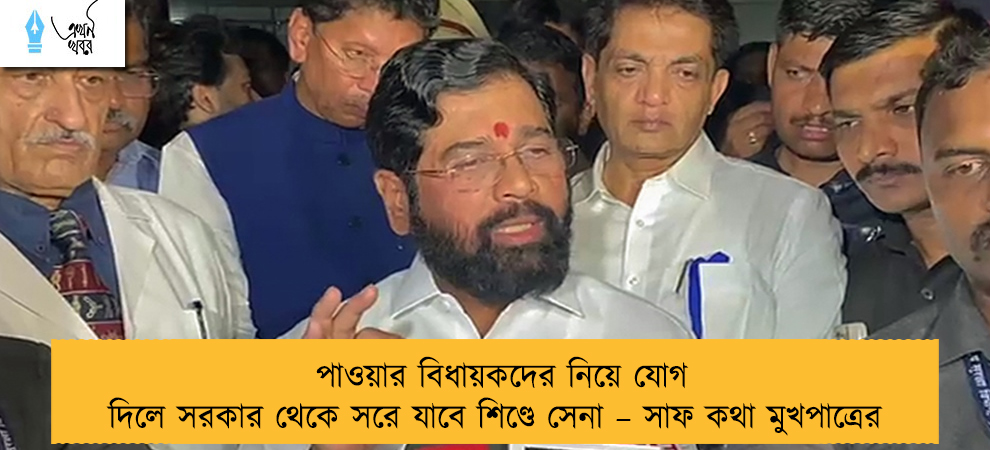 পাওয়ার বিধায়কদের নিয়ে যোগ দিলে সরকার থেকে সরে যাবে শিণ্ডে সেনা – সাফ কথা মুখপাত্রের