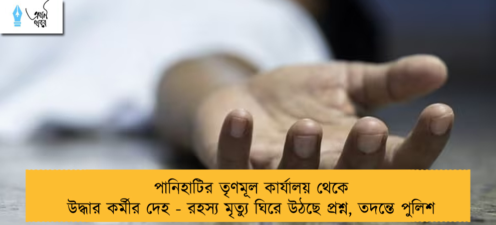 পানিহাটির তৃণমূল কার্যালয় থেকে উদ্ধার কর্মীর দেহ - রহস্য মৃত্যু ঘিরে উঠছে প্রশ্ন, তদন্তে পুলিশ‌