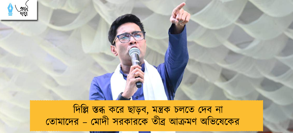 দিল্লি স্তব্ধ করে ছাড়ব, মন্ত্রক চলতে দেব না তোমাদের – মোদী সরকারকে তীব্র আক্রমণ অভিষেকের