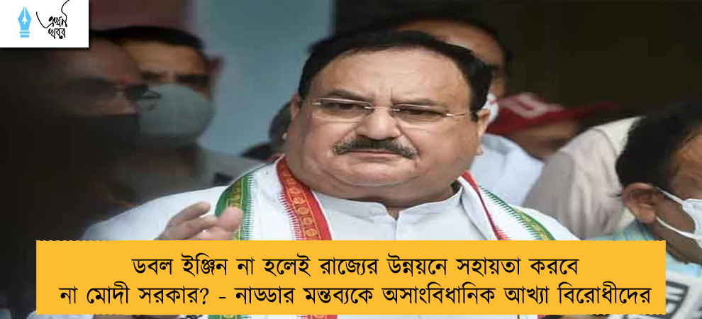 ডবল ইঞ্জিন না হলেই রাজ্যের উন্নয়নে সহায়তা করবে না মোদী সরকার? - নাড্ডার মন্তব্যকে অসাংবিধানিক আখ্যা বিরোধীদের