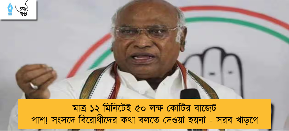 মাত্র ১২ মিনিটেই ৫০ লক্ষ কোটির বাজেট পাশ! সংসদে বিরোধীদের কথা বলতে দেওয়া হয়না - সরব খাড়গে