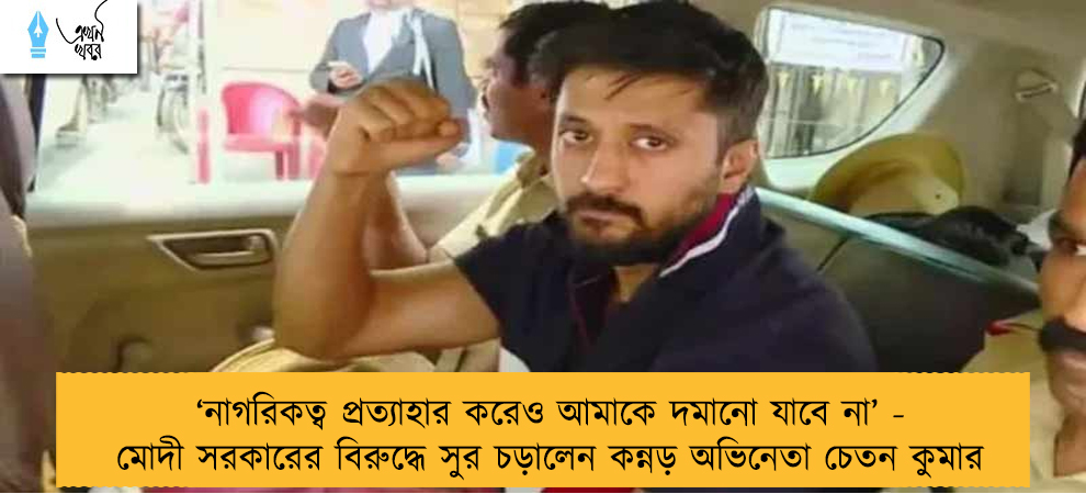 ‘নাগরিকত্ব প্রত্যাহার করেও আমাকে দমানো যাবে না’ - মোদী সরকারের বিরুদ্ধে সুর চড়ালেন কন্নড় অভিনেতা চেতন কুমার