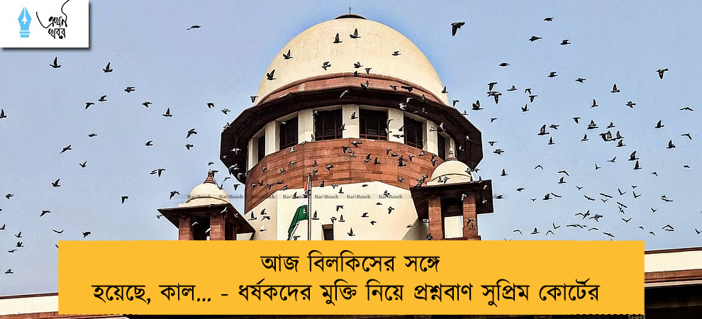 আজ বিলকিসের সঙ্গে হয়েছে, কাল… - ধর্ষকদের মুক্তি নিয়ে প্রশ্নবাণ সুপ্রিম কোর্টের