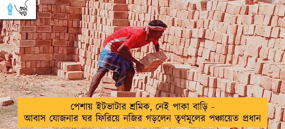 পেশায় ইটভাটার শ্রমিক, নেই পাকা বাড়ি - আবাস যোজনার ঘর ফিরিয়ে নজির গড়লেন তৃণমূলের পঞ্চায়েত প্রধান