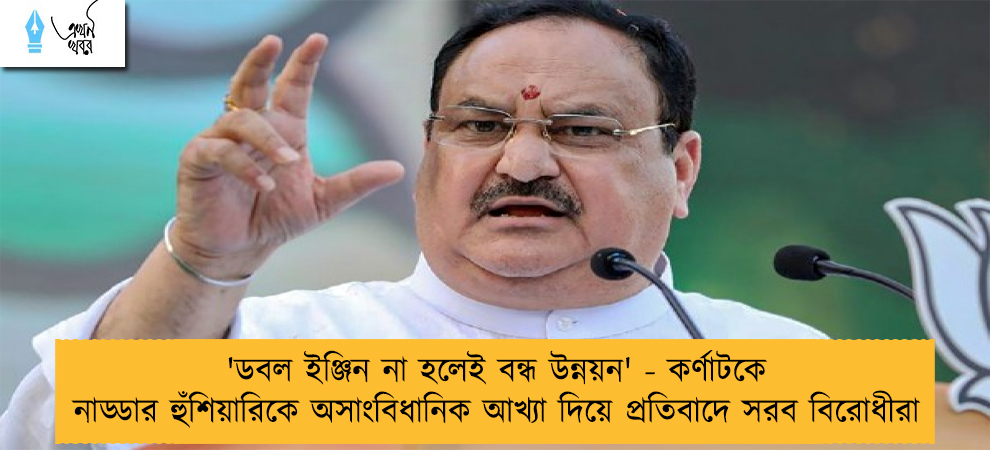 'ডবল ইঞ্জিন না হলেই বন্ধ উন্নয়ন' - কর্ণাটকে নাড্ডার হুঁশিয়ারিকে অসাংবিধানিক আখ্যা দিয়ে প্রতিবাদে সরব বিরোধীরা