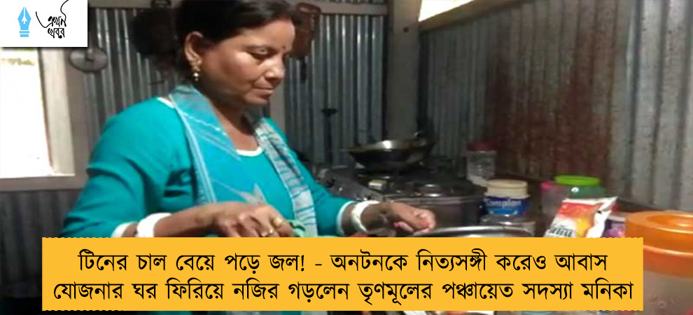 টিনের চাল বেয়ে পড়ে জল! - অনটনকে নিত্যসঙ্গী করেও আবাস যোজনার ঘর ফিরিয়ে নজির গড়লেন তৃণমূলের পঞ্চায়েত সদস্যা মনিকা