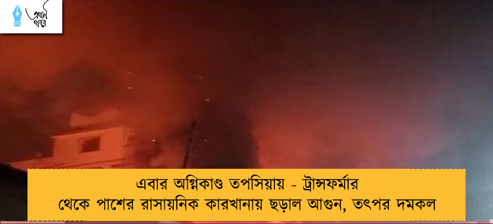 এবার অগ্নিকাণ্ড তপসিয়ায় - ট্রান্সফর্মার থেকে পাশের রাসায়নিক কারখানায় ছড়াল আগুন, তৎপর দমকল