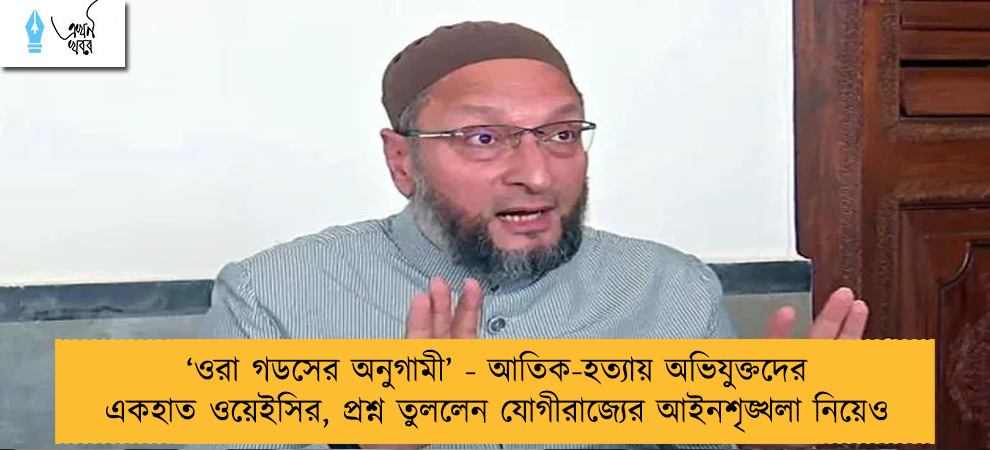 ‘ওরা গডসের অনুগামী’ - আতিক-হত্যায় অভিযুক্তদের একহাত ওয়েইসির, প্রশ্ন তুললেন যোগীরাজ্যের আইনশৃঙ্খলা নিয়েও
