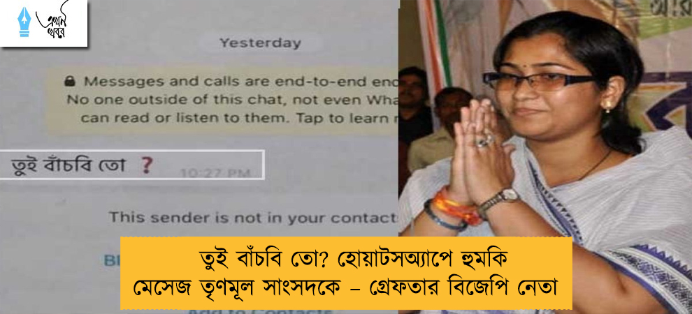 তুই বাঁচবি তো? হোয়াটসঅ্যাপে হুমকি মেসেজ তৃণমূল সাংসদকে – গ্রেফতার বিজেপি নেতা