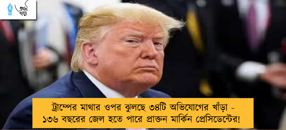 ট্রাম্পের মাথার ওপর ঝুলছে ৩৪টি অভিযোগের খাঁড়া - ১৩৬ বছরের জেল হতে পারে প্রাক্তন মার্কিন প্রেসিডেন্টের!