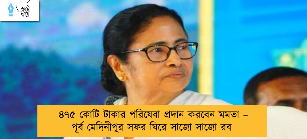 ৪৭৫ কোটি টাকার পরিষেবা প্রদান করবেন মমতা – পূর্ব মেদিনীপুর সফর ঘিরে সাজো সাজো রব