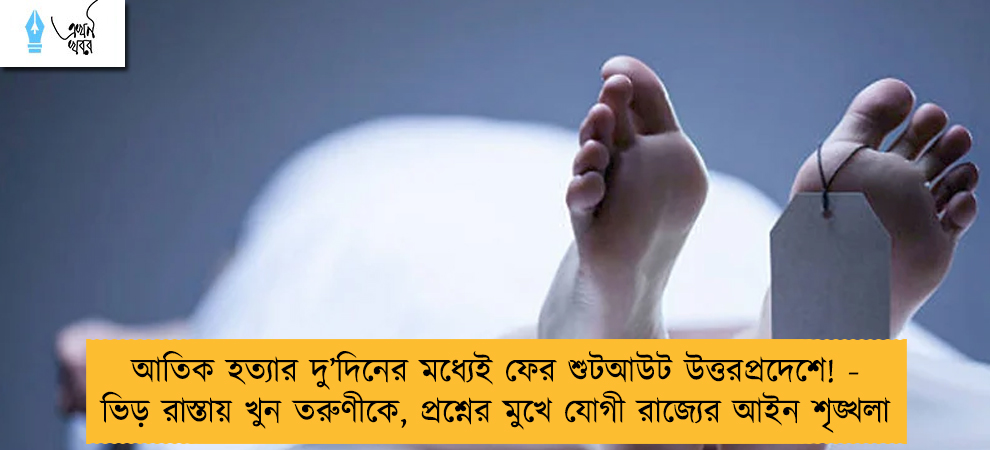 আতিক হত্যার দু’দিনের মধ্যেই ফের শুটআউট উত্তরপ্রদেশে! - ভিড় রাস্তায় খুন তরুণীকে, প্রশ্নের মুখে যোগী রাজ্যের আইন শৃঙ্খলা