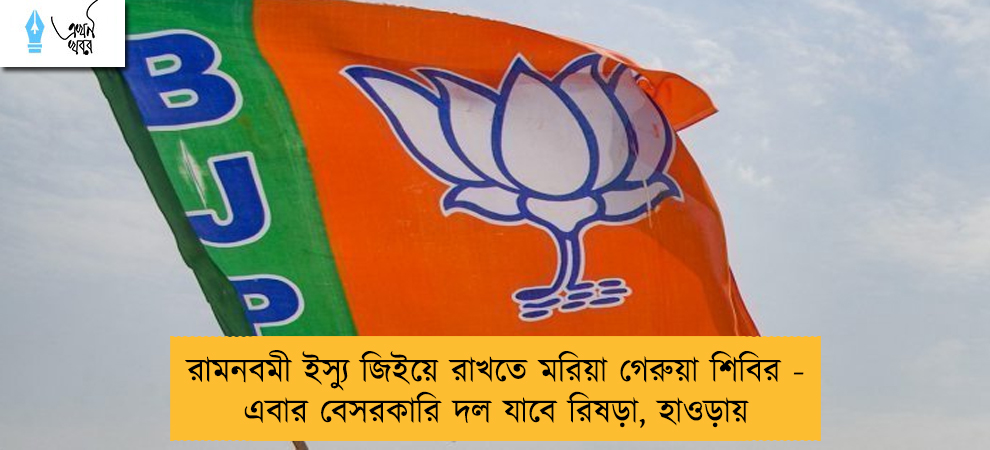 রামনবমী ইস্যু জিইয়ে রাখতে মরিয়া গেরুয়া শিবির - এবার বেসরকারি দল যাবে রিষড়া, হাওড়ায়