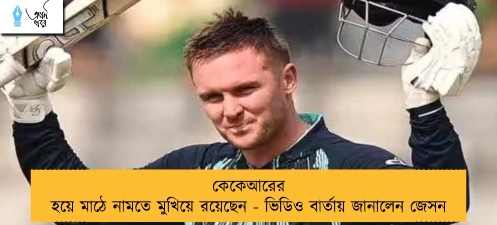 কেকেআরের হয়ে মাঠে নামতে মুখিয়ে রয়েছেন - ভিডিও বার্তায় জানালেন জেসন