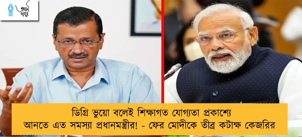 ডিগ্রি ভুয়ো বলেই শিক্ষাগত যোগ্যতা প্রকাশ্যে আনতে এত সমস্যা প্রধানমন্ত্রীর! - ফের মোদীকে তীব্র কটাক্ষ কেজরির