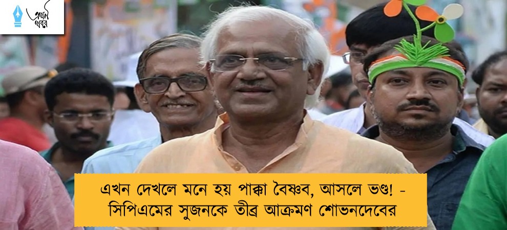 এখন দেখলে মনে হয় পাক্কা বৈষ্ণব, আসলে ভণ্ড! - সিপিএমের সুজনকে তীব্র আক্রমণ শোভনদেবের