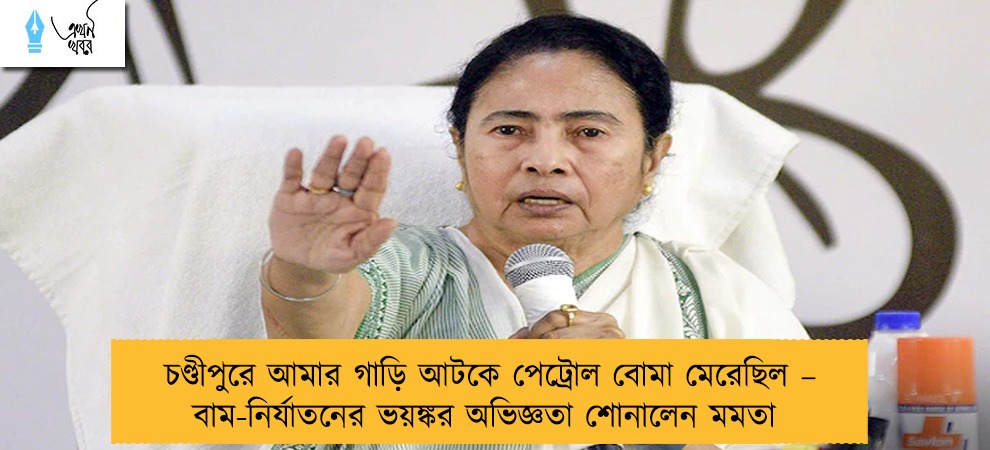 চণ্ডীপুরে আমার গাড়ি আটকে পেট্রোল বোমা মেরেছিল – বাম-নির্যাতনের ভয়ঙ্কর অভিজ্ঞতা শোনালেন মমতা