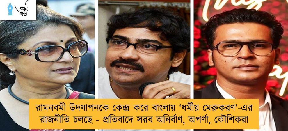 রামনবমী উদযাপনকে কেন্দ্র করে বাংলায় ‘ধর্মীয় মেরুকরণ’-এর রাজনীতি চলছে - প্রতিবাদে সরব অনির্বাণ, অপর্ণা, কৌশিকরা