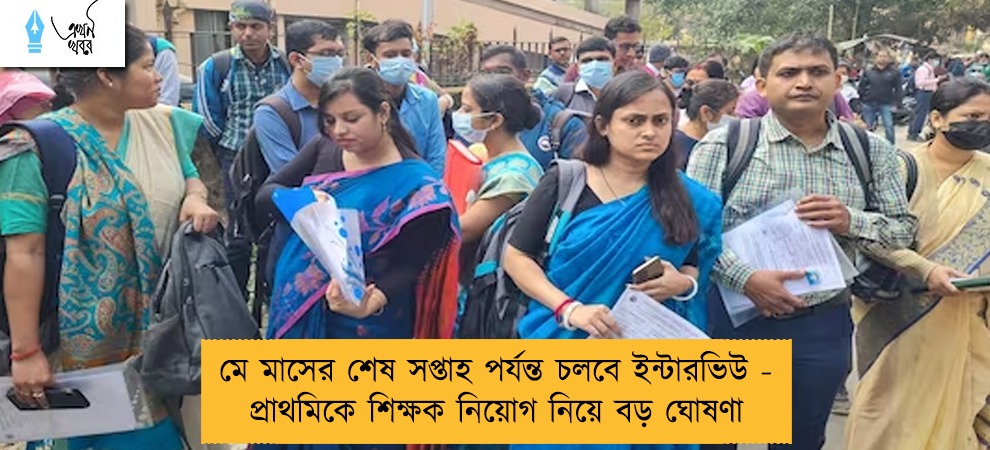 মে মাসের শেষ সপ্তাহ পর্যন্ত চলবে ইন্টারভিউ - প্রাথমিকে শিক্ষক নিয়োগ নিয়ে বড় ঘোষণা