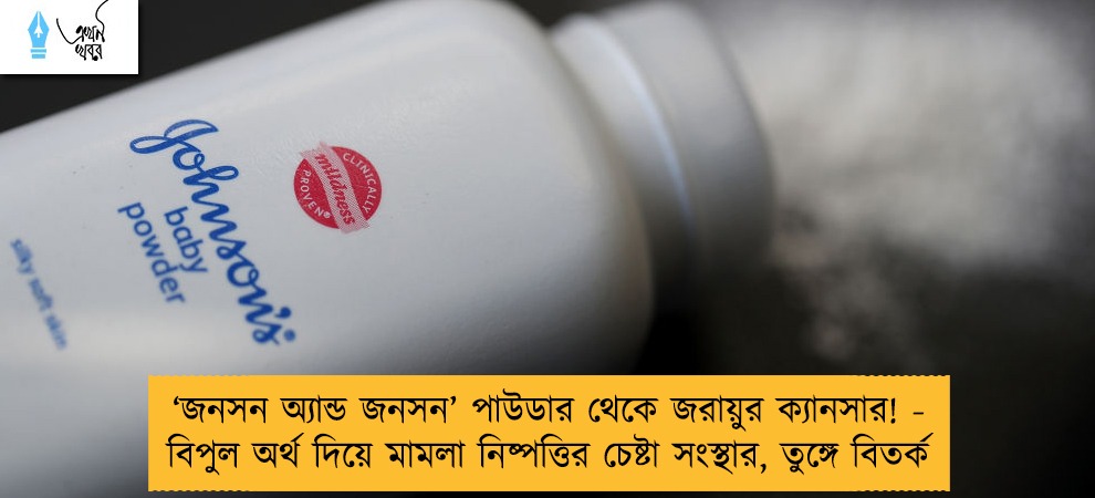 ‘জনসন অ্যান্ড জনসন’ পাউডার থেকে জরায়ুর ক্যানসার! - বিপুল অর্থ দিয়ে মামলা নিষ্পত্তির চেষ্টা সংস্থার, তুঙ্গে বিতর্ক