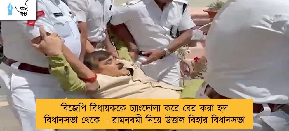 বিজেপি বিধায়ককে চ্যাংদোলা করে বের করা হল বিধানসভা থেকে – রামনবমী নিয়ে উত্তাল বিহার বিধানসভা