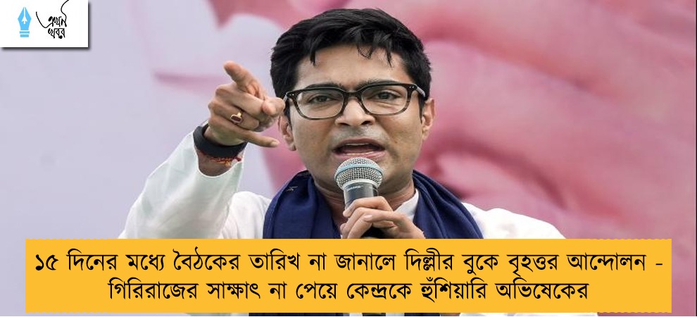 ১৫ দিনের মধ্যে বৈঠকের তারিখ না জানালে দিল্লীর বুকে বৃহত্তর আন্দোলন - গিরিরাজের সাক্ষাৎ না পেয়ে কেন্দ্রকে হুঁশিয়ারি অভিষেকের