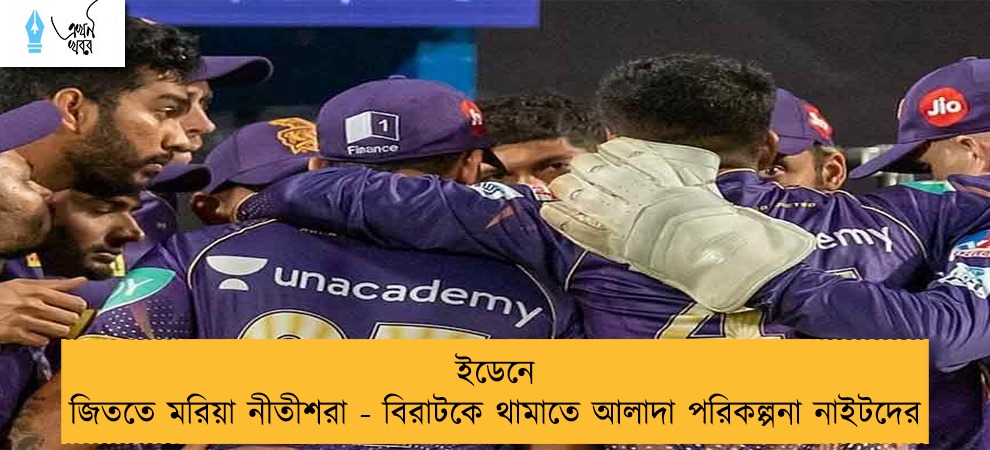 ইডেনে জিততে মরিয়া নীতীশরা - বিরাটকে থামাতে আলাদা পরিকল্পনা নাইটদের