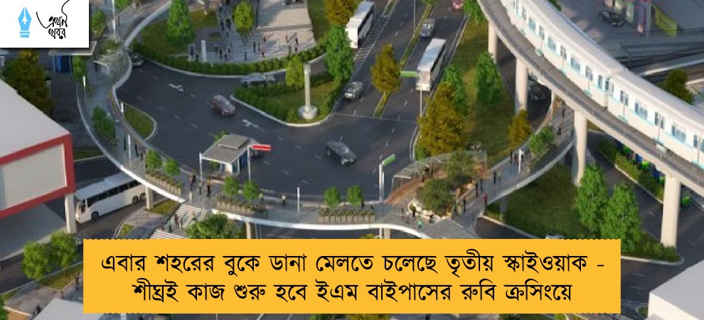 এবার শহরের বুকে ডানা মেলতে চলেছে তৃতীয় স্কাইওয়াক - শীঘ্রই কাজ শুরু হবে ইএম বাইপাসের রুবি ক্রসিংয়ে