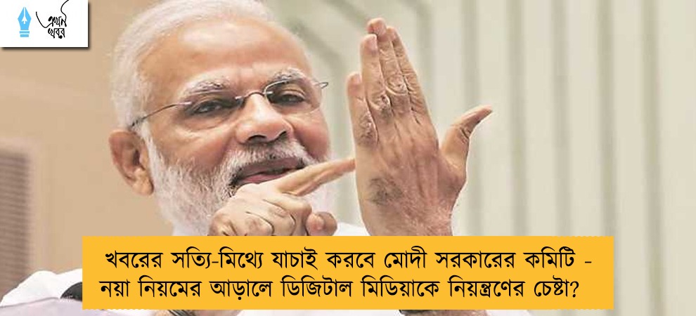 খবরের সত্যি-মিথ্যে যাচাই করবে মোদী সরকারের কমিটি - নয়া নিয়মের আড়ালে ডিজিটাল মিডিয়াকে নিয়ন্ত্রণের চেষ্টা?