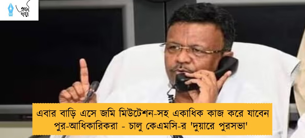 এবার বাড়ি এসে জমি মিউটেশন-সহ একাধিক কাজ করে যাবেন পুর-আধিকারিকরা - চালু কেএমসি-র 'দুয়ারে পুরসভা'