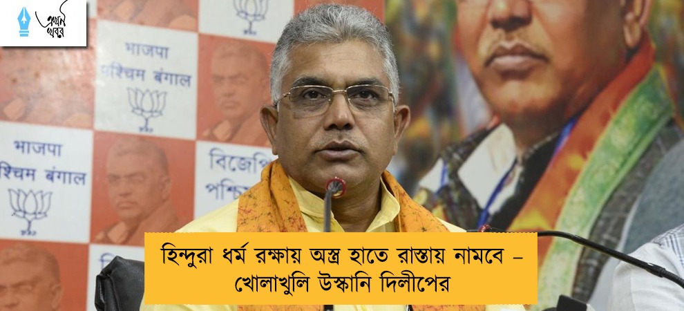 হিন্দুরা ধর্ম রক্ষায় অস্ত্র হাতে রাস্তায় নামবে – খোলাখুলি উস্কানি দিলীপের