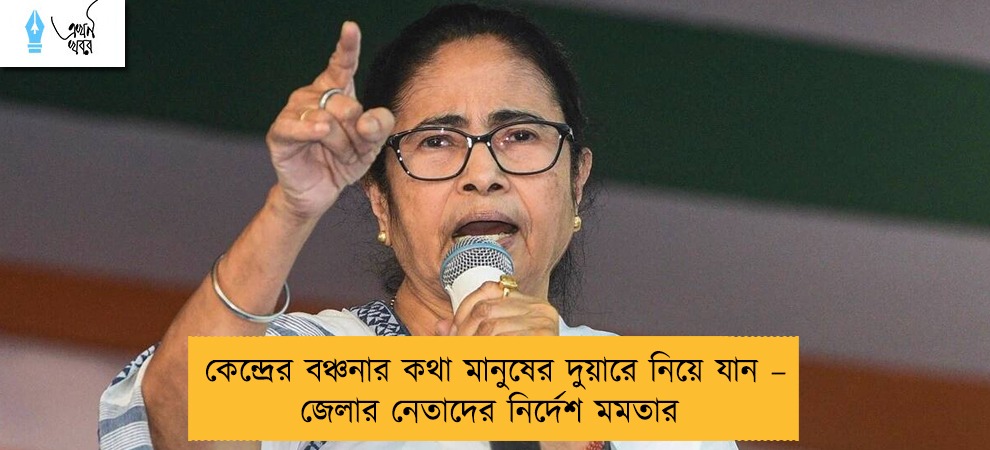 কেন্দ্রের বঞ্চনার কথা মানুষের দুয়ারে নিয়ে যান – জেলার নেতাদের নির্দেশ মমতার