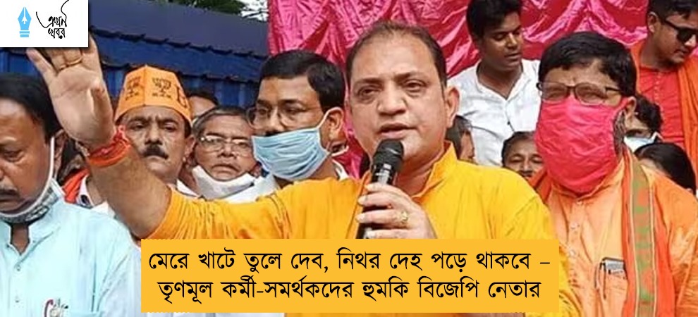 মেরে খাটে তুলে দেব, নিথর দেহ পড়ে থাকবে – তৃণমূল কর্মী-সমর্থকদের হুমকি বিজেপি নেতার
