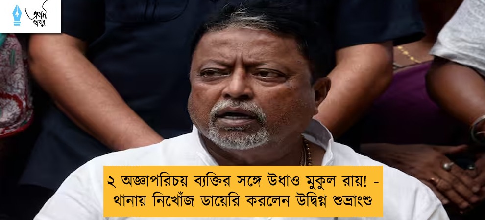 ২ অজ্ঞাপরিচয় ব্যক্তির সঙ্গে উধাও মুকুল রায়! - থানায় নিখোঁজ ডায়েরি করলেন উদ্বিগ্ন শুভ্রাংশু