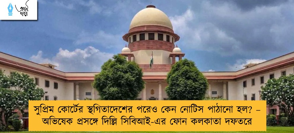 সুপ্রিম কোর্টের স্থগিতাদেশের পরেও কেন নোটিস পাঠানো হল? – অভিষেক প্রসঙ্গে দিল্লি সিবিআই-এর ফোন কলকাতা দফতরে