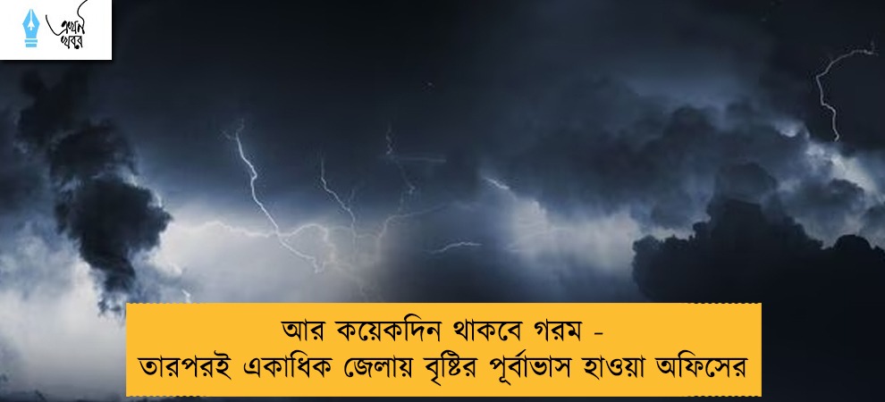 আর কয়েকদিন থাকবে গরম - তারপরই একাধিক জেলায় বৃষ্টির পূর্বাভাস হাওয়া অফিসের