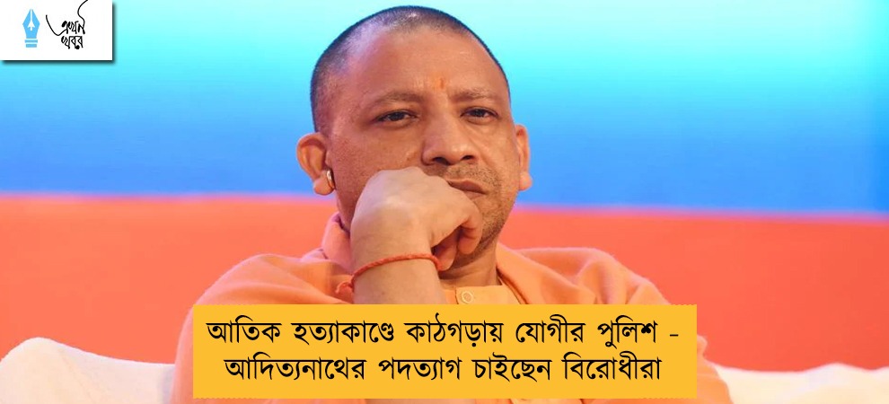 আতিক হত্যাকাণ্ডে কাঠগড়ায় যোগীর পুলিশ - আদিত্যনাথের পদত্যাগ চাইছেন বিরোধীরা