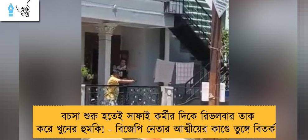 বচসা শুরু হতেই সাফাই কর্মীর দিকে রিভলবার তাক করে খুনের হুমকি! - বিজেপি নেতার আত্মীয়ের কাণ্ডে তুঙ্গে বিতর্ক