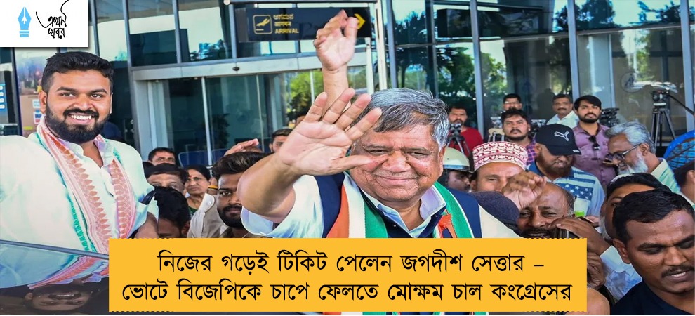 নিজের গড়েই টিকিট পেলেন জগদীশ সেত্তার – ভোটে বিজেপিকে চাপে ফেলতে মোক্ষম চাল কংগ্রেসের