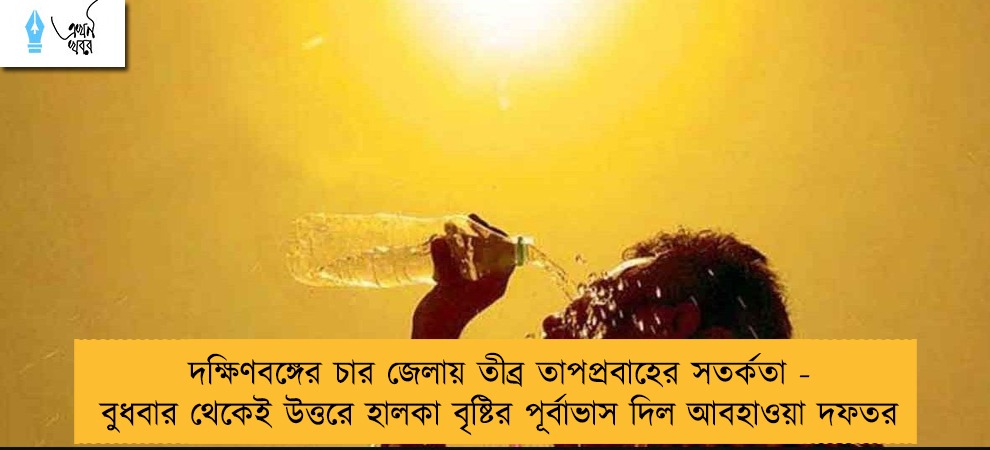 দক্ষিণবঙ্গের চার জেলায় তীব্র তাপপ্রবাহের সতর্কতা - বুধবার থেকেই উত্তরে হালকা বৃষ্টির পূর্বাভাস দিল আবহাওয়া দফতর
