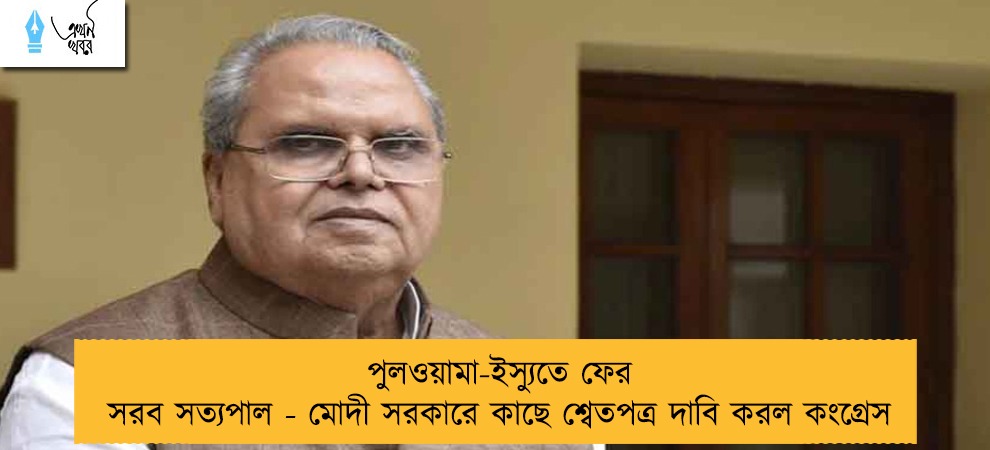 পুলওয়ামা-ইস্যুতে ফের সরব সত্যপাল - মোদী সরকারে কাছে শ্বেতপত্র দাবি করল কংগ্রেস