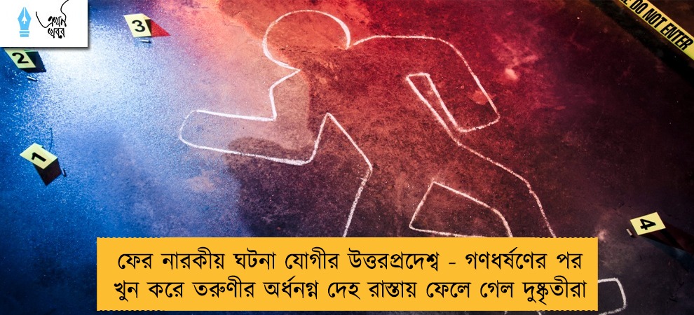 ফের নারকীয় ঘটনা যোগীর উত্তরপ্রদেশ্ব - গণধর্ষণের পর খুন করে তরুণীর অর্ধনগ্ন দেহ রাস্তায় ফেলে গেল দুষ্কৃতীরা
