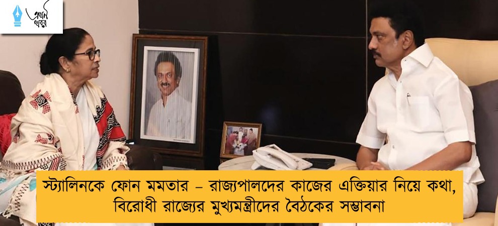 স্ট্যালিনকে ফোন মমতার – রাজ্যপালদের কাজের এক্তিয়ার নিয়ে কথা, বিরোধী রাজ্যের মুখ্যমন্ত্রীদের বৈঠকের সম্ভাবনা