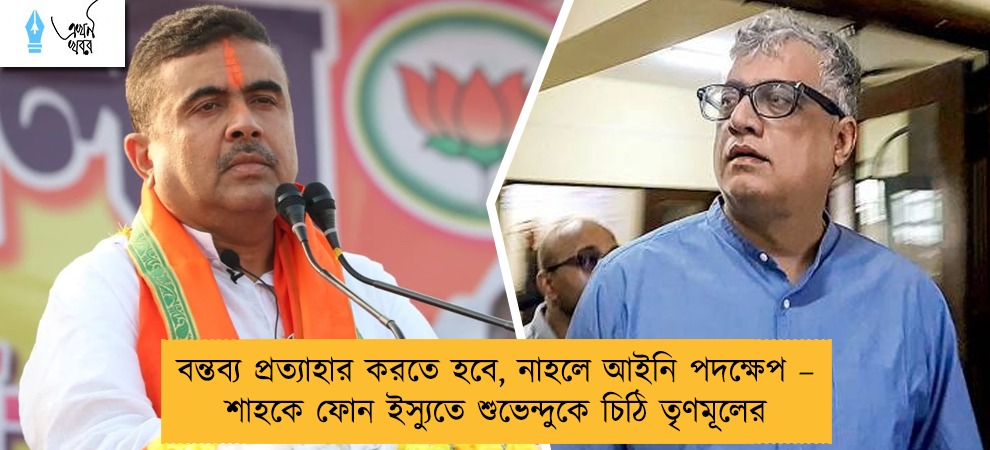 বন্তব্য প্রত্যাহার করতে হবে, নাহলে আইনি পদক্ষেপ – শাহকে ফোন ইস্যুতে শুভেন্দুকে চিঠি তৃণমূলের