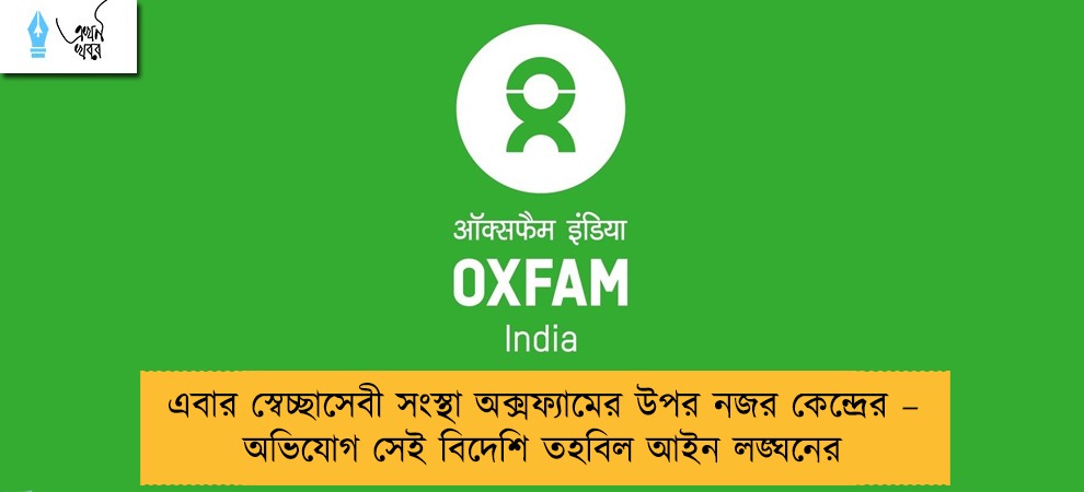 এবার স্বেচ্ছাসেবী সংস্থা অক্সফ্যামের উপর নজর কেন্দ্রের – অভিযোগ সেই বিদেশি তহবিল আইন লঙ্ঘনের