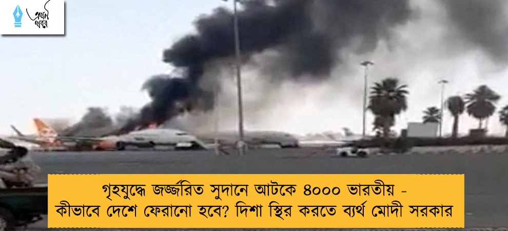 গৃহযুদ্ধে জর্জ্জরিত সুদানে আটকে ৪০০০ ভারতীয় - কীভাবে দেশে ফেরানো হবে? দিশা স্থির করতে ব্যর্থ মোদী সরকার