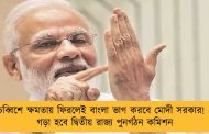 চব্বিশে ক্ষমতায় ফিরলেই বাংলা ভাগ করবে মোদী সরকার! - গড়া হবে দ্বিতীয় রাজ্য পুনর্গঠন কমিশন