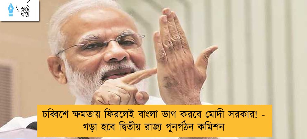 চব্বিশে ক্ষমতায় ফিরলেই বাংলা ভাগ করবে মোদী সরকার! - গড়া হবে দ্বিতীয় রাজ্য পুনর্গঠন কমিশন
