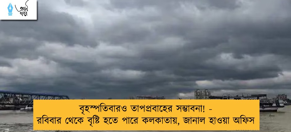 বৃহস্পতিবারও তাপপ্রবাহের সম্ভাবনা! - রবিবার থেকে বৃষ্টি হতে পারে কলকাতায়, জানাল হাওয়া অফিস